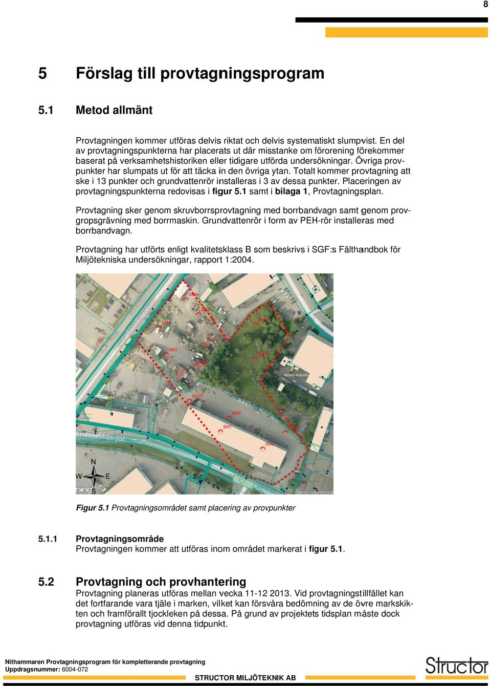 Övriga prov- punkter har slumpats ut för f att täcka in den övriga ytan. Totalt kommer provtagning attt ske i 13 punkter och grundvattenrör installeras i 3 av dessa punkter.