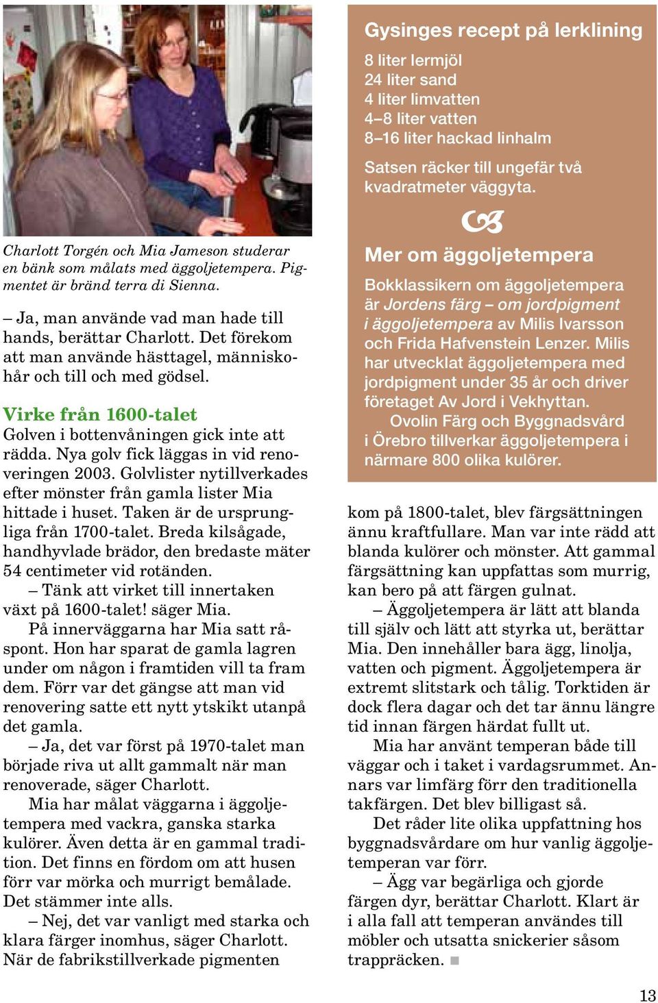 Golvlister nytillverkades efter mönster från gamla lister Mia hittade i huset. Taken är de ursprungliga från 1700-talet.