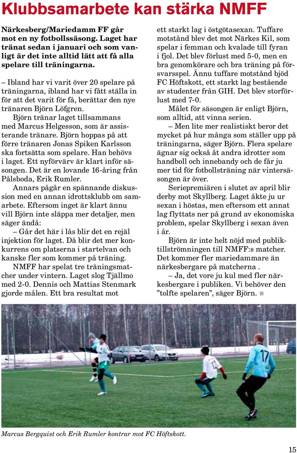 Björn tränar laget tillsammans med Marcus Helgesson, som är assisterande tränare. Björn hoppas på att förre tränaren Jonas Spiken Karlsson ska fortsätta som spelare. Han behövs i laget.