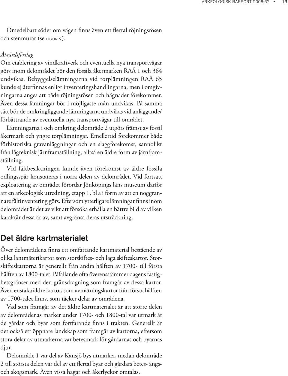 Bebyggelselämningarna vid torplämningen RAÄ 65 kunde ej återfinnas enligt inventeringshandlingarna, men i omgivningarna anges att både röjningsrösen och hägnader förekommer.