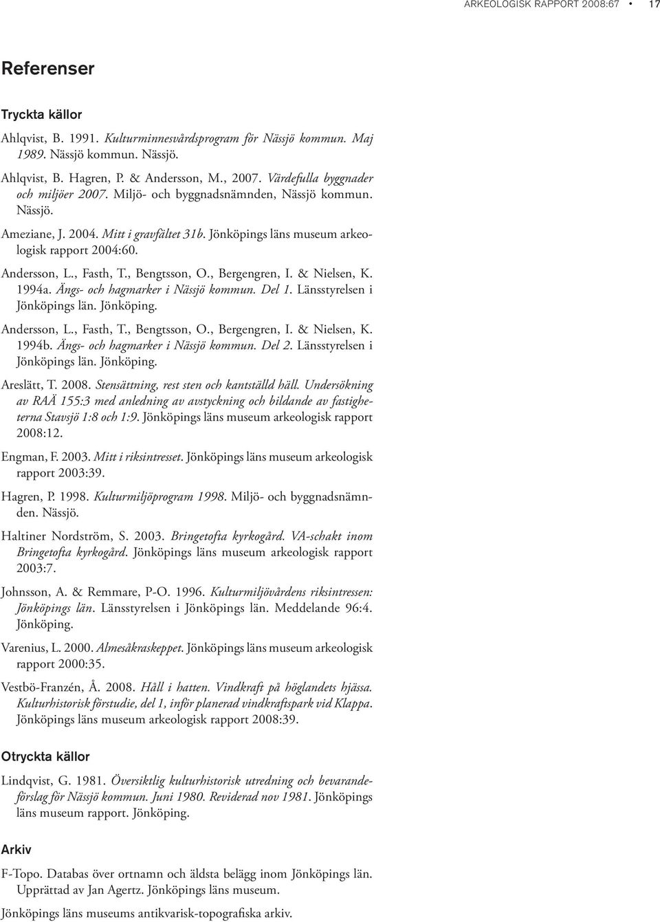 , Fasth, T., Bengtsson, O., Bergengren, I. & Nielsen, K. 1994a. Ängs- och hagmarker i Nässjö kommun. Del 1. Länsstyrelsen i Jönköpings län. Jönköping. Andersson, L., Fasth, T., Bengtsson, O., Bergengren, I. & Nielsen, K. 1994b.