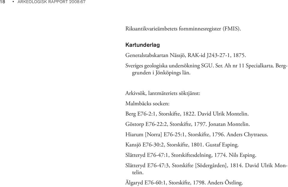 Arkivsök, lantmäteriets söktjänst: Malmbäcks socken: Berg E76-2:1, Storskifte, 1822. David Ulrik Montelin. Göstorp E76-22:2, Storskifte, 1797. Jonatan Montelin.
