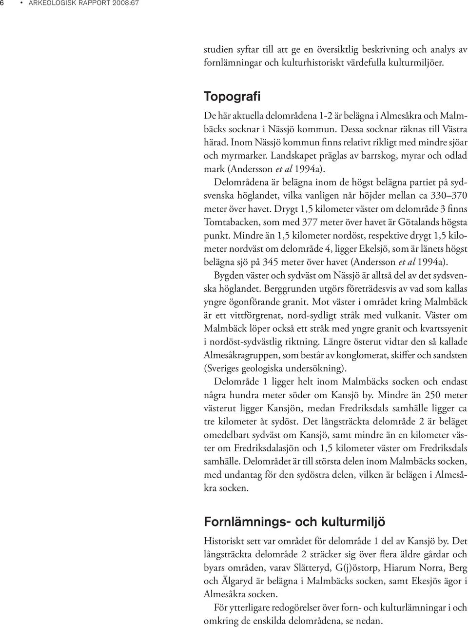 Inom Nässjö kommun finns relativt rikligt med mindre sjöar och myrmarker. Landskapet präglas av barrskog, myrar och odlad mark (Andersson et al 1994a).