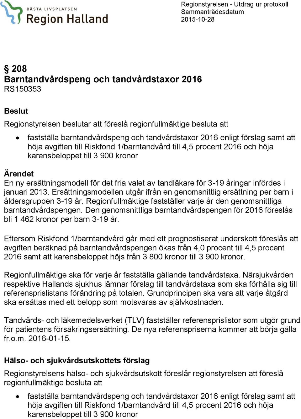 ersättningsmodell för det fria valet av tandläkare för 3-19 åringar infördes i januari 2013. Ersättningsmodellen utgår ifrån en genomsnittlig ersättning per barn i åldersgruppen 3-19 år.