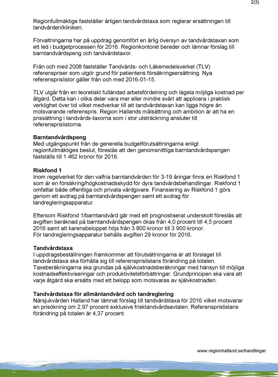 Från och med 2008 fastställer Tandvårds- och Läkemedelsverket (TLV) referenspriser som utgör grund för patientens försäkringsersättning. Nya referensprislistor gäller från och med 2016-01-15.