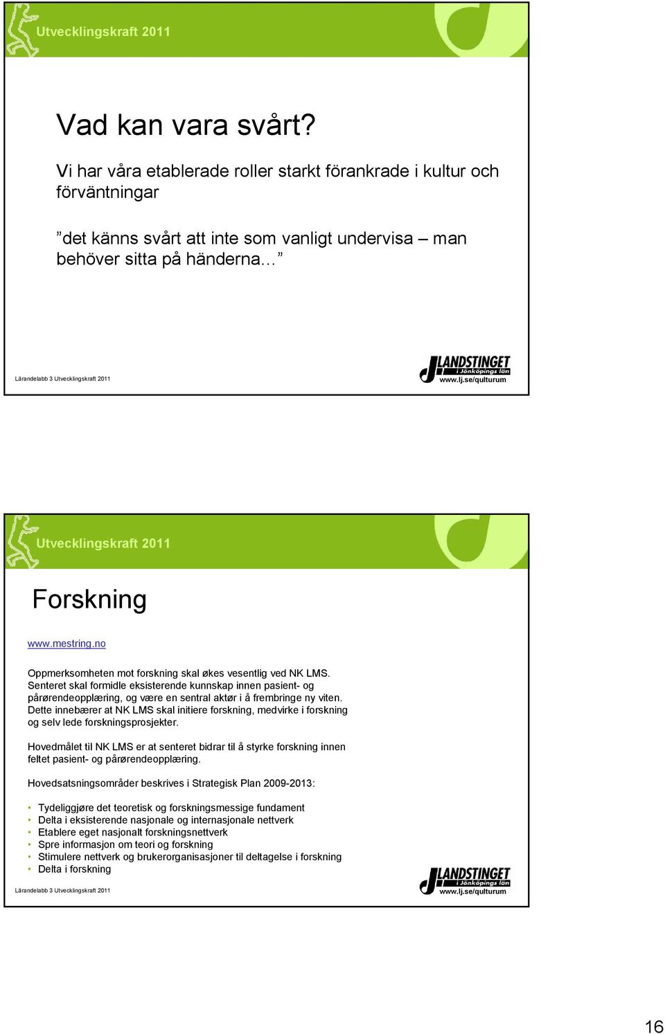 Dette innebærer at NK LMS skal initiere forskning, medvirke i forskning og selv lede forskningsprosjekter.