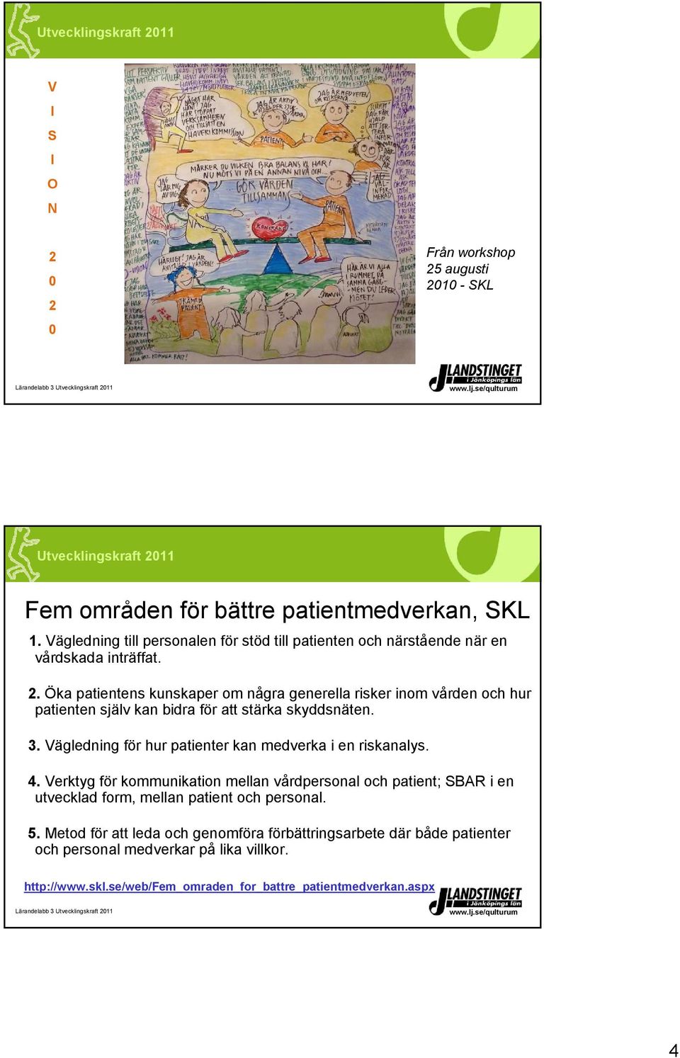 Öka patientens kunskaper om några generella risker inom vården och hur patienten själv kan bidra för att stärka skyddsnäten. 3.