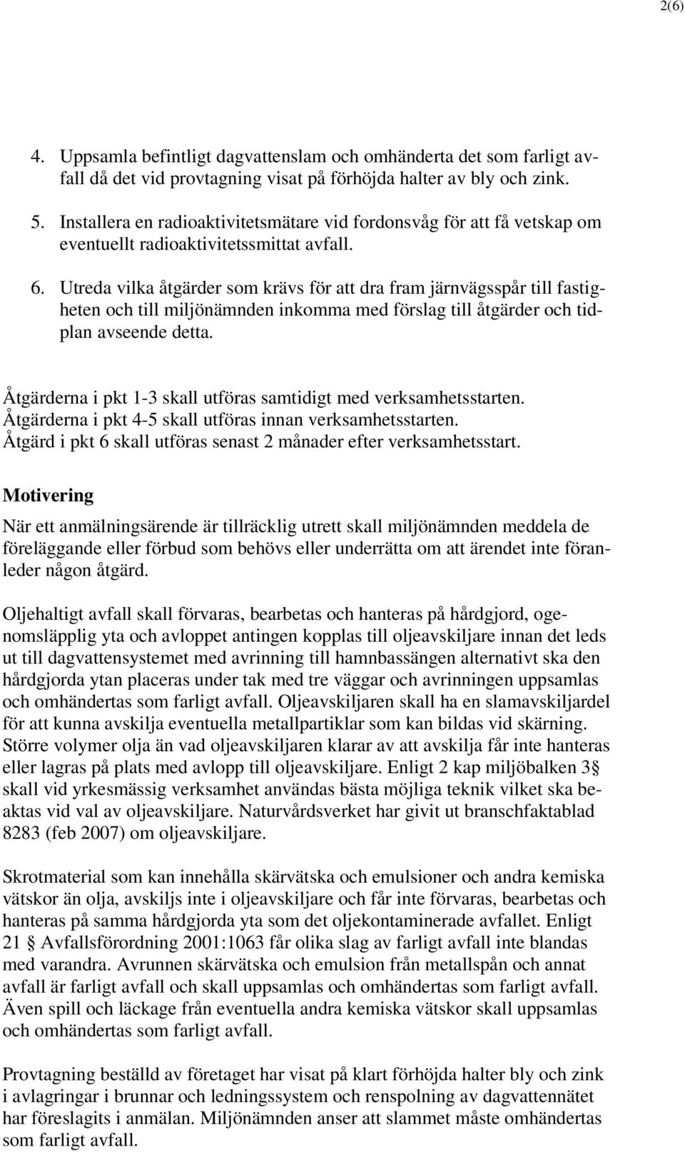 Utreda vilka åtgärder som krävs för att dra fram järnvägsspår till fastigheten och till miljönämnden inkomma med förslag till åtgärder och tidplan avseende detta.