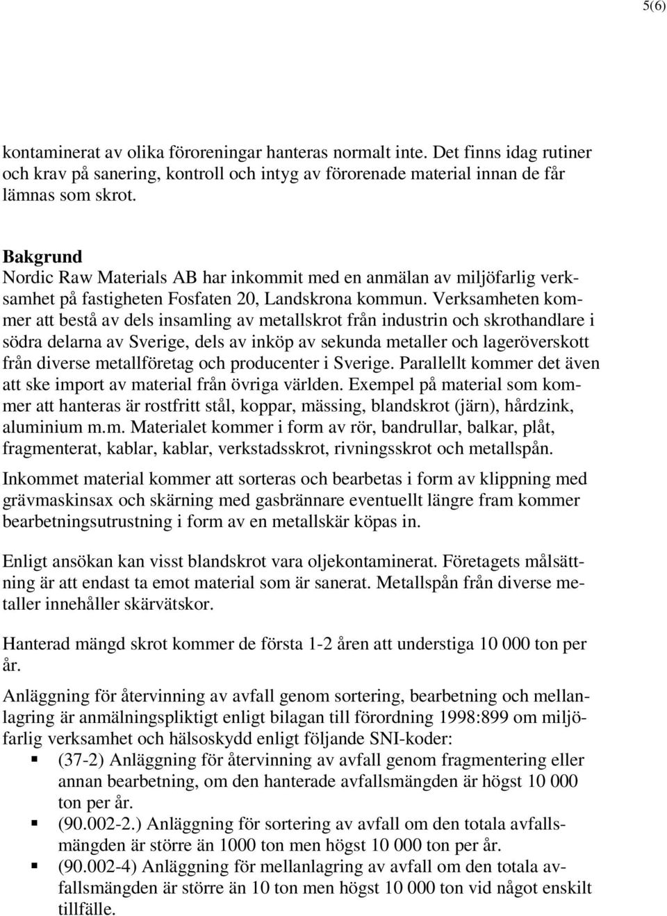 Verksamheten kommer att bestå av dels insamling av metallskrot från industrin och skrothandlare i södra delarna av Sverige, dels av inköp av sekunda metaller och lageröverskott från diverse