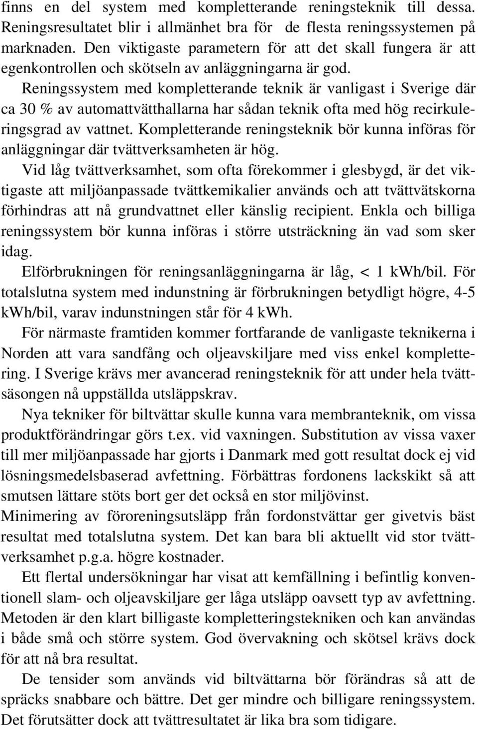 Reningssystem med kompletterande teknik är vanligast i Sverige där ca 30 % av automattvätthallarna har sådan teknik ofta med hög recirkuleringsgrad av vattnet.