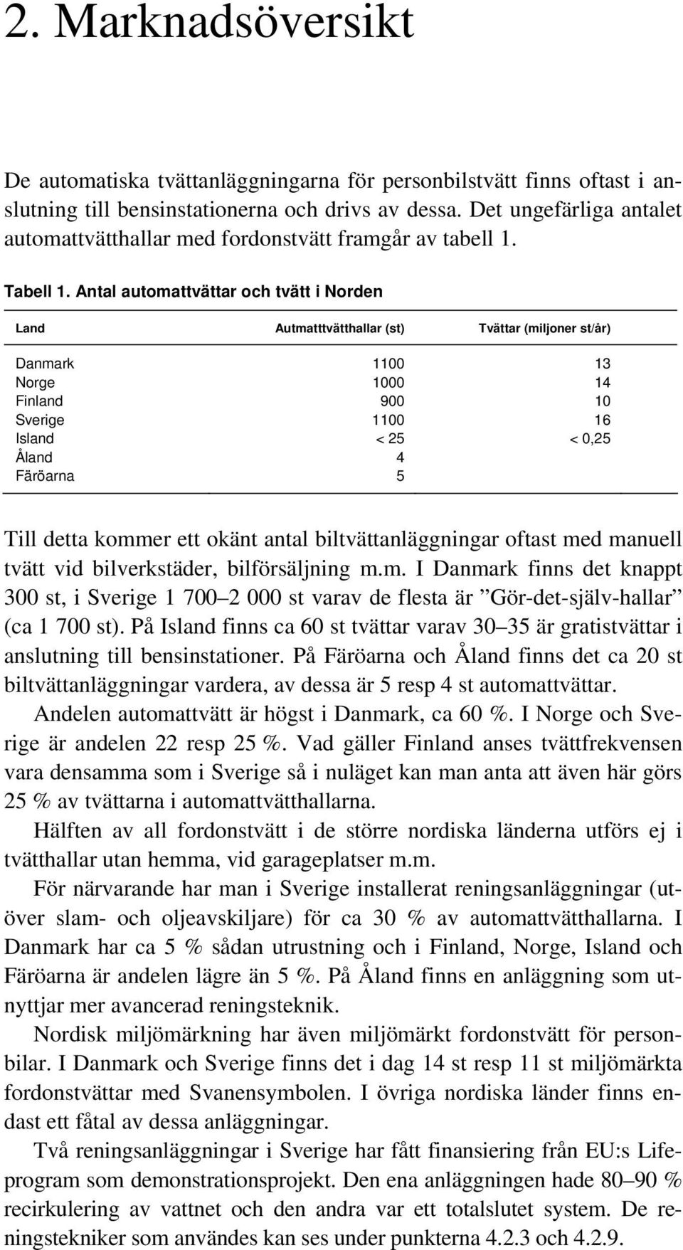 Antal automattvättar och tvätt i Norden Land Autmatttvätthallar (st) Tvättar (miljoner st/år) Danmark 1100 13 Norge 1000 14 Finland 900 10 Sverige 1100 16 Island < 25 < 0,25 Åland 4 Färöarna 5 Till