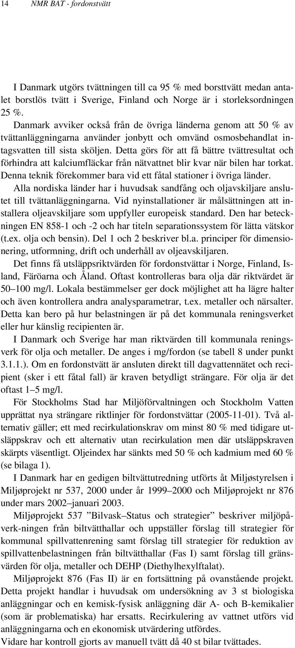 Detta görs för att få bättre tvättresultat och förhindra att kalciumfläckar från nätvattnet blir kvar när bilen har torkat. Denna teknik förekommer bara vid ett fåtal stationer i övriga länder.