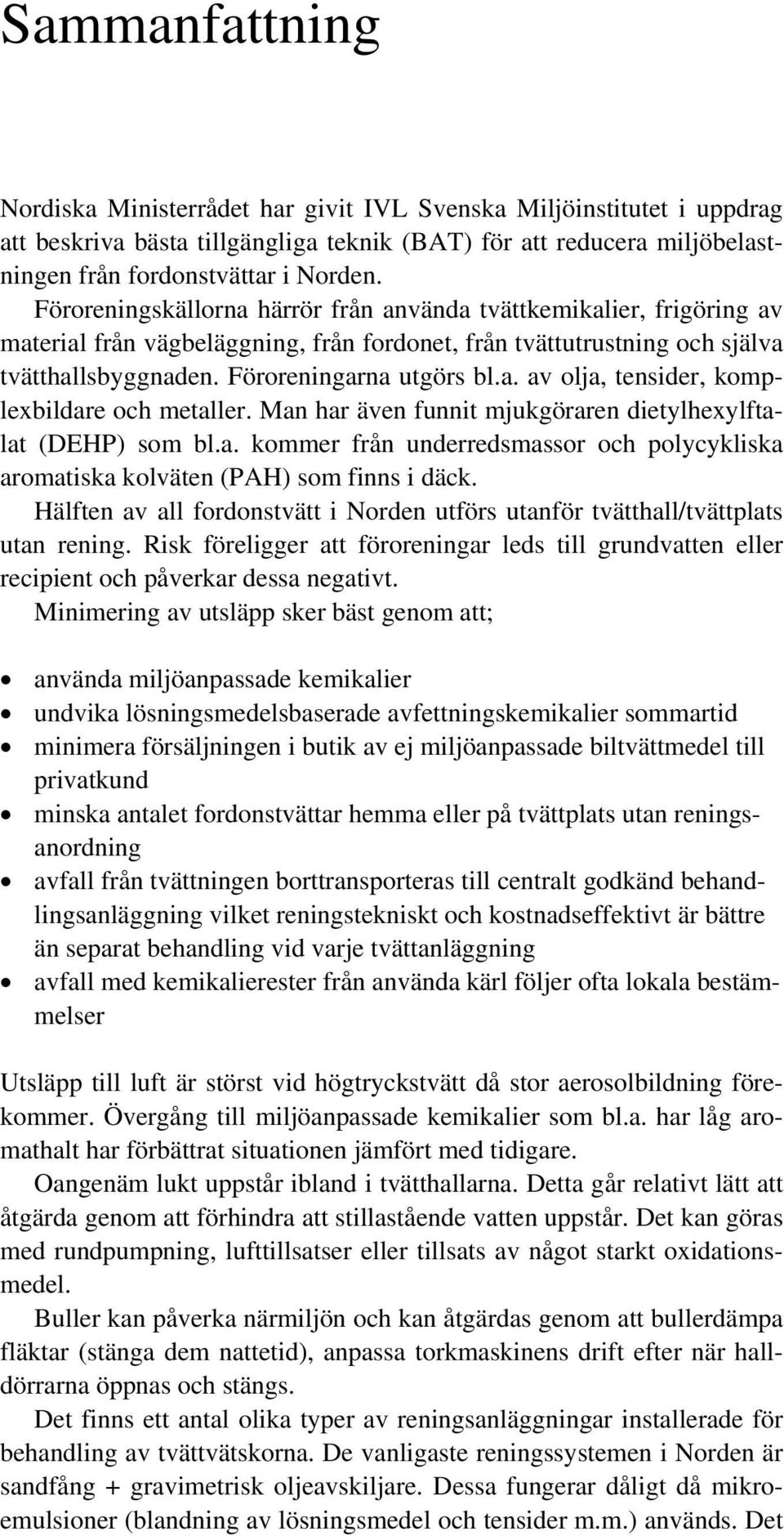 Man har även funnit mjukgöraren dietylhexylftalat (DEHP) som bl.a. kommer från underredsmassor och polycykliska aromatiska kolväten (PAH) som finns i däck.