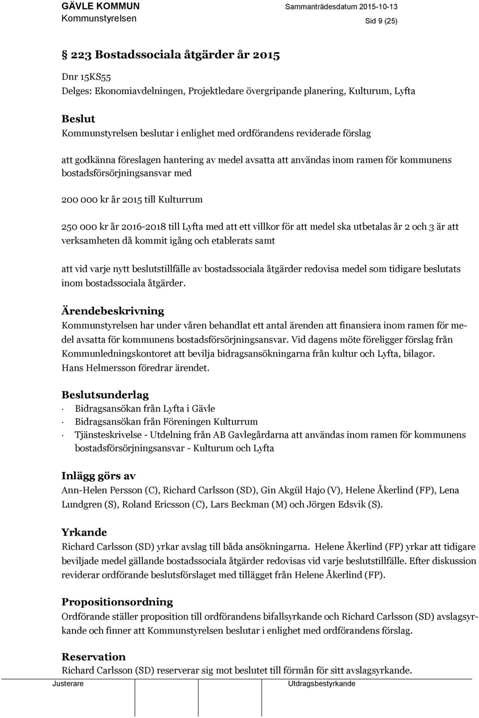 2016-2018 till Lyfta med att ett villkor för att medel ska utbetalas år 2 och 3 är att verksamheten då kommit igång och etablerats samt att vid varje nytt beslutstillfälle av bostadssociala åtgärder