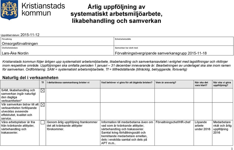 med lagstiftningar och riktlinjer inom respektive område. Uppföljningen ska omfatta perioden 1 januari 31 december innevarande år. Bearbetningen av underlaget ska ske inom ramen för samverkan.