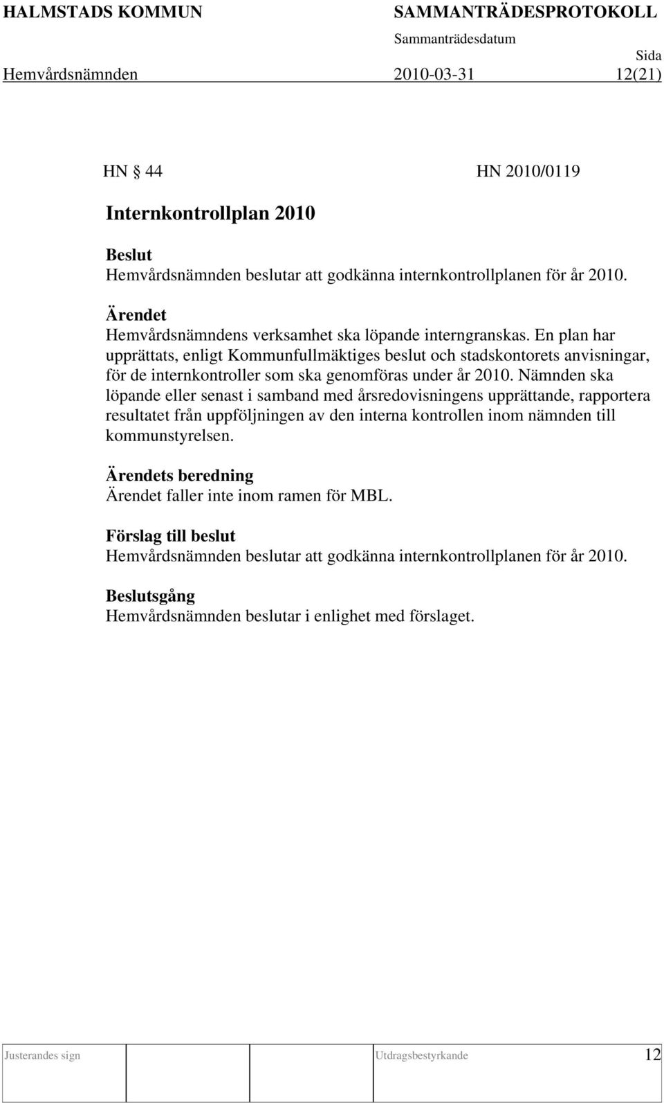 En plan har upprättats, enligt Kommunfullmäktiges beslut och stadskontorets anvisningar, för de internkontroller som ska genomföras under år 2010.