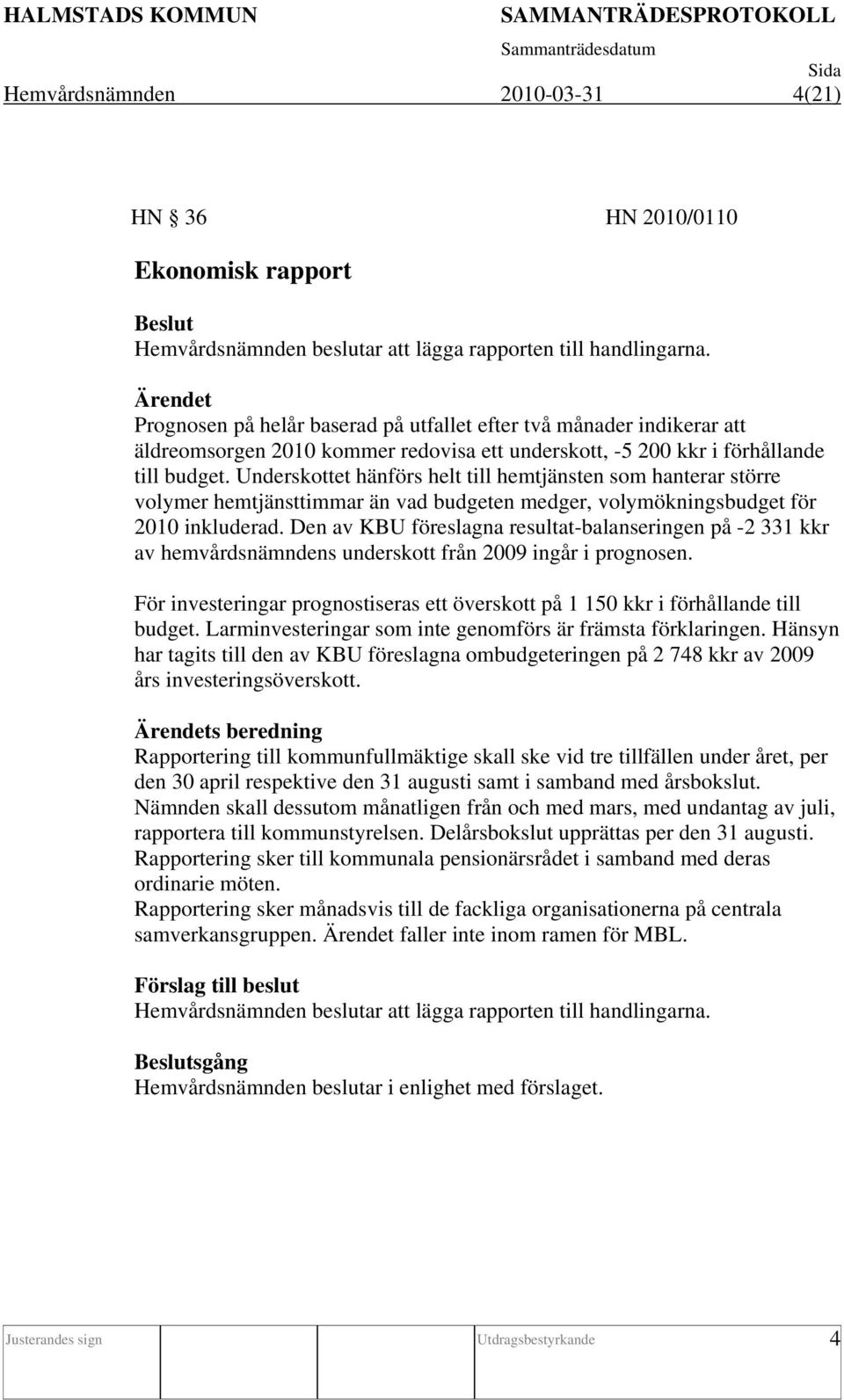 Underskottet hänförs helt till hemtjänsten som hanterar större volymer hemtjänsttimmar än vad budgeten medger, volymökningsbudget för 2010 inkluderad.