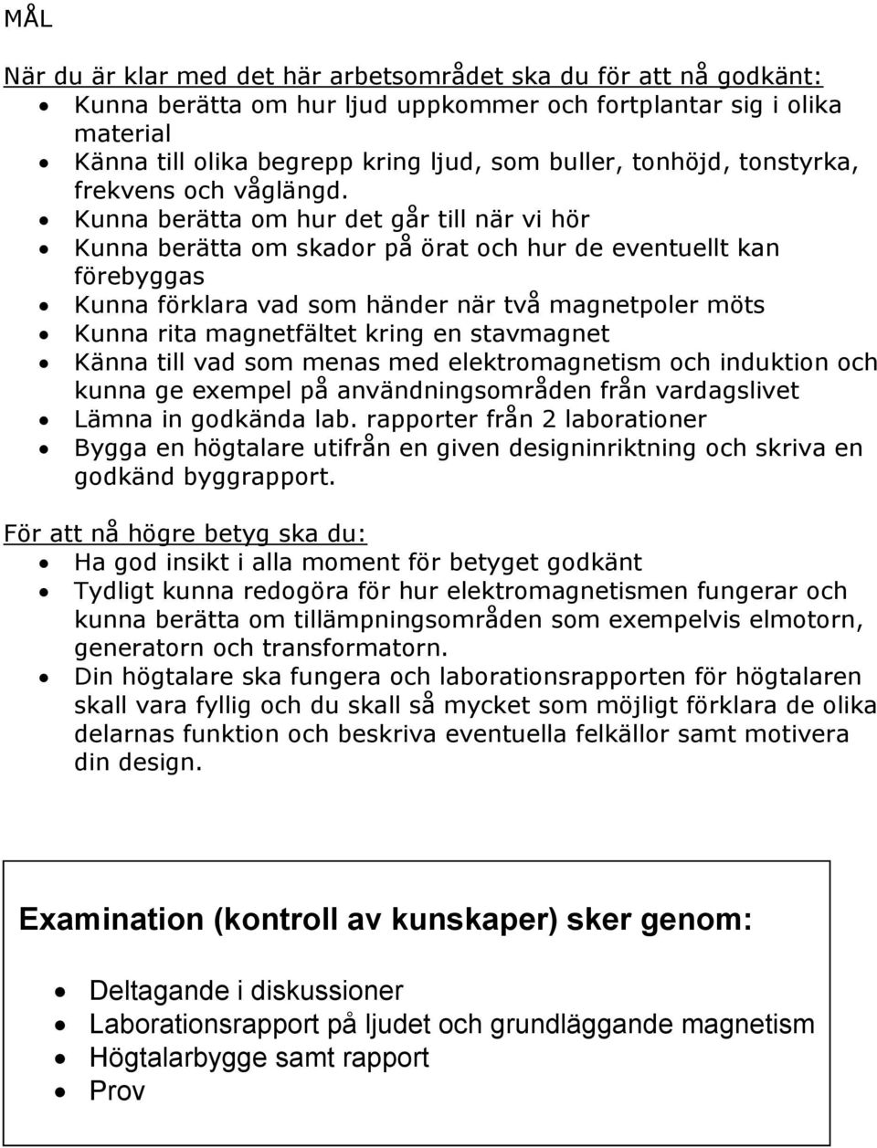 Kunna berätta om hur det går till när vi hör Kunna berätta om skador på örat och hur de eventuellt kan förebyggas Kunna förklara vad som händer när två magnetpoler möts Kunna rita magnetfältet kring