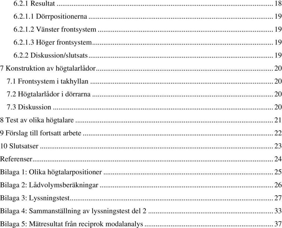 .. 20 8 Test av olika högtalare... 21 9 Förslag till fortsatt arbete... 22 10 Slutsatser... 23 Referenser... 24 Bilaga 1: Olika högtalarpositioner.
