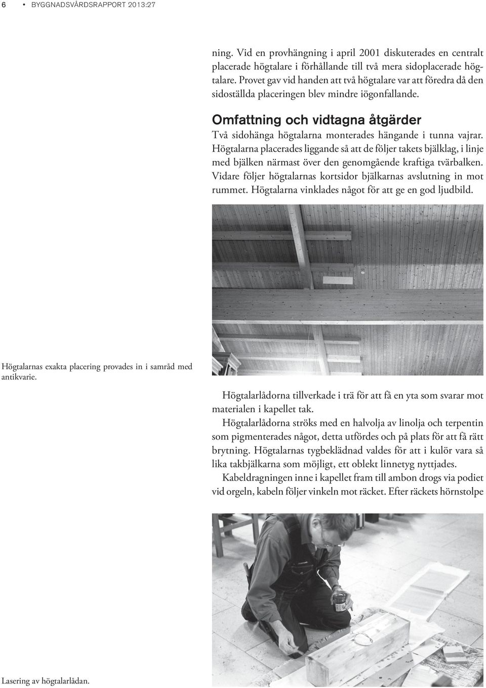 Omfattning och vidtagna åtgärder Två sidohänga högtalarna monterades hängande i tunna vajrar.