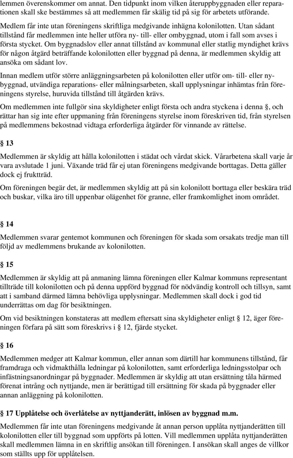 Om byggnadslov eller annat tillstånd av kommunal eller statlig myndighet krävs för någon åtgärd beträffande kolonilotten eller byggnad på denna, är medlemmen skyldig att ansöka om sådant lov.