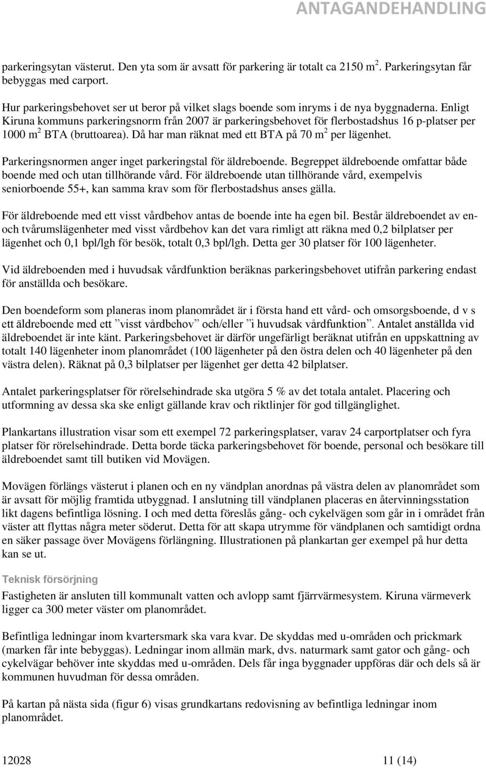 Enligt Kiruna kommuns parkeringsnorm från 2007 är parkeringsbehovet för flerbostadshus 16 p-platser per 1000 m 2 BTA (bruttoarea). Då har man räknat med ett BTA på 70 m 2 per lägenhet.