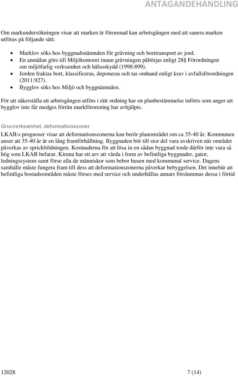 Jorden fraktas bort, klassificeras, deponeras och tas omhand enligt krav i avfallsförordningen (2011:927). Bygglov söks hos Miljö och byggnämnden.