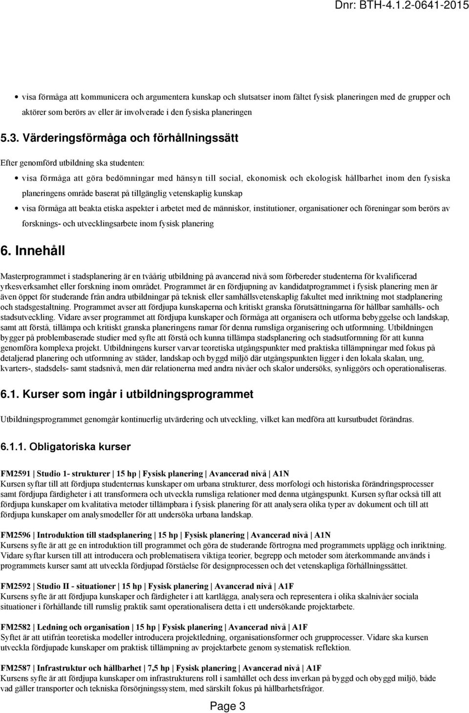 planeringens område baserat på tillgänglig vetenskaplig kunskap visa förmåga att beakta etiska aspekter i arbetet med de människor, institutioner, organisationer och föreningar som berörs av