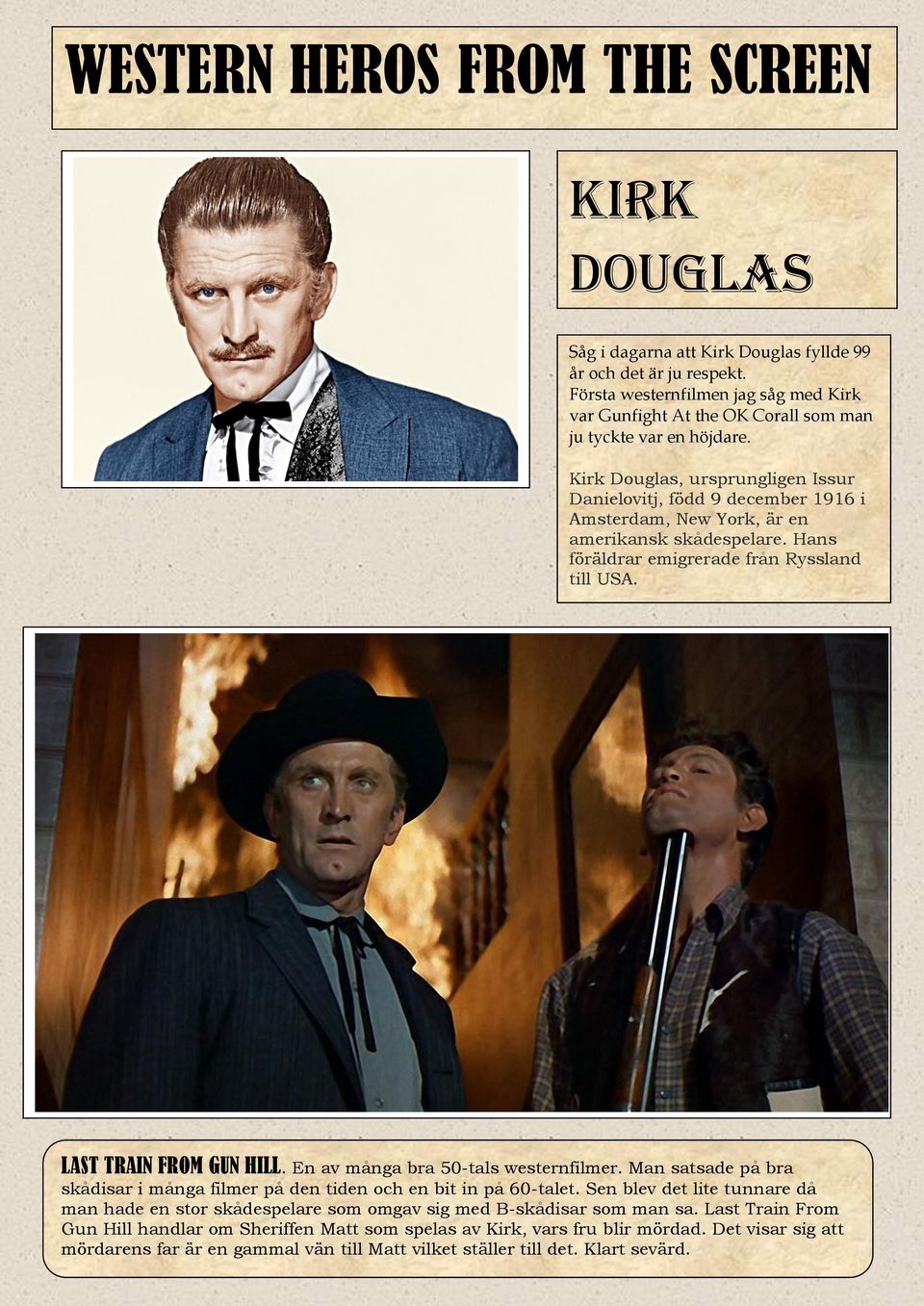 Kirk Douglas, ursprungligen Issur Danielovitj, född 9 december 1916 i Amsterdam, New York, är en amerikansk skådespelare. Hans föräldrar emigrerade från Ryssland till USA. LAST TRAIN FROM GUN HILL.