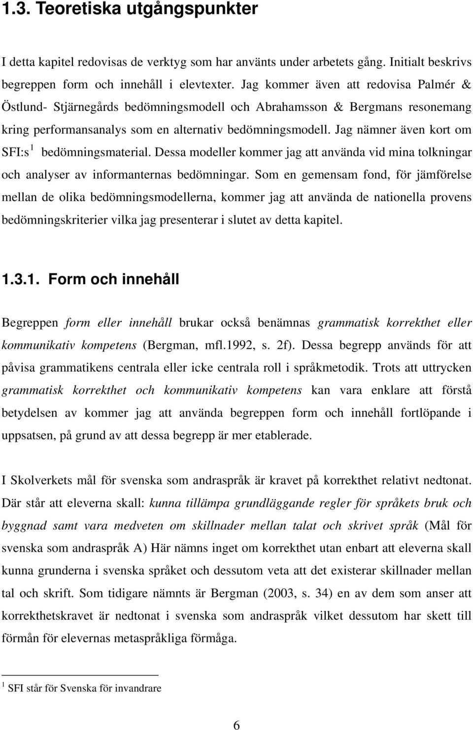 Jag nämner även kort om SFI:s 1 bedömningsmaterial. Dessa modeller kommer jag att använda vid mina tolkningar och analyser av informanternas bedömningar.