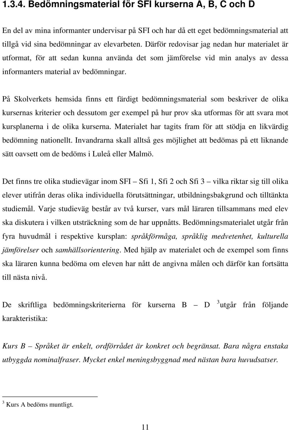 På Skolverkets hemsida finns ett färdigt bedömningsmaterial som beskriver de olika kursernas kriterier och dessutom ger exempel på hur prov ska utformas för att svara mot kursplanerna i de olika