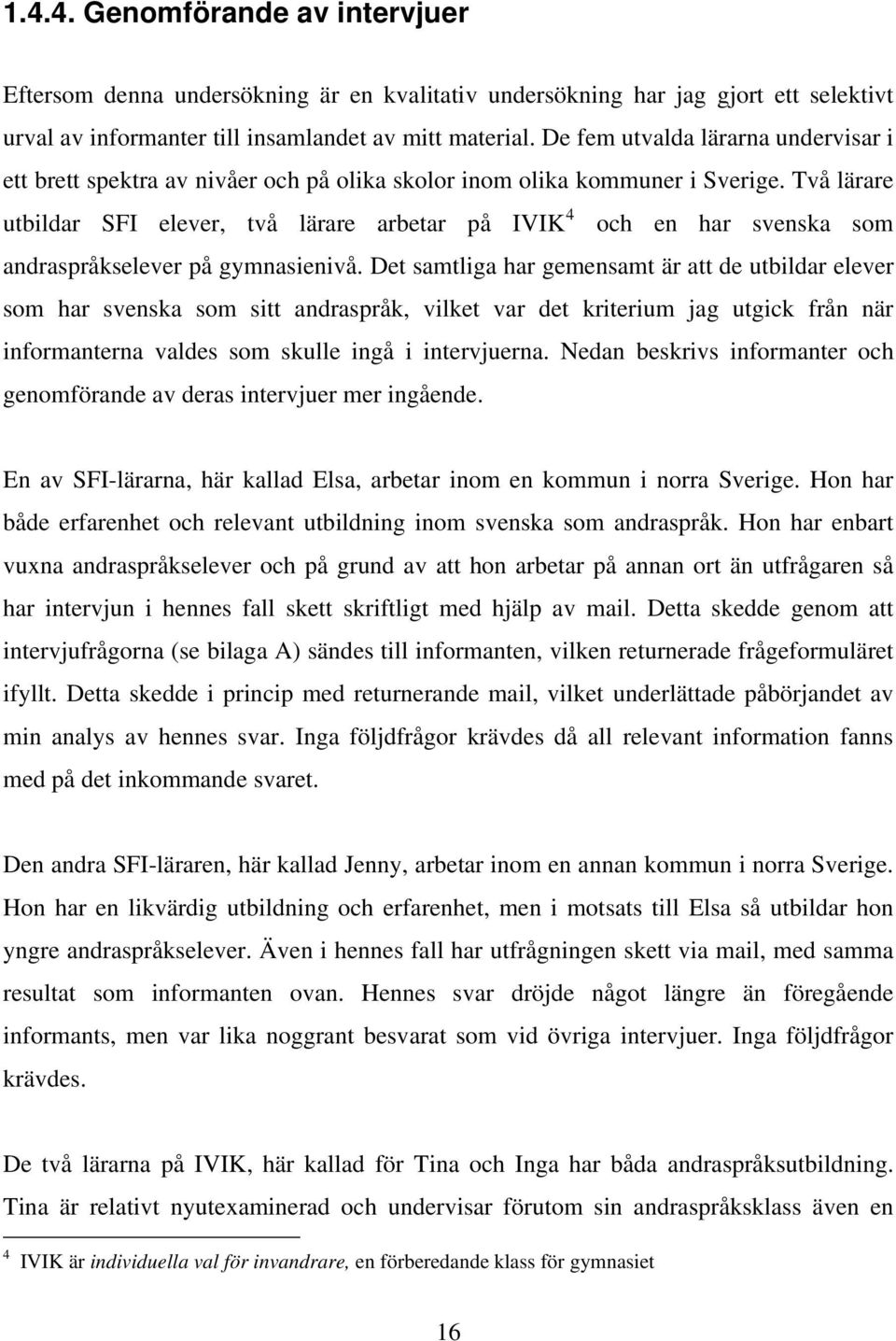 Två lärare utbildar SFI elever, två lärare arbetar på IVIK 4 och en har svenska som andraspråkselever på gymnasienivå.