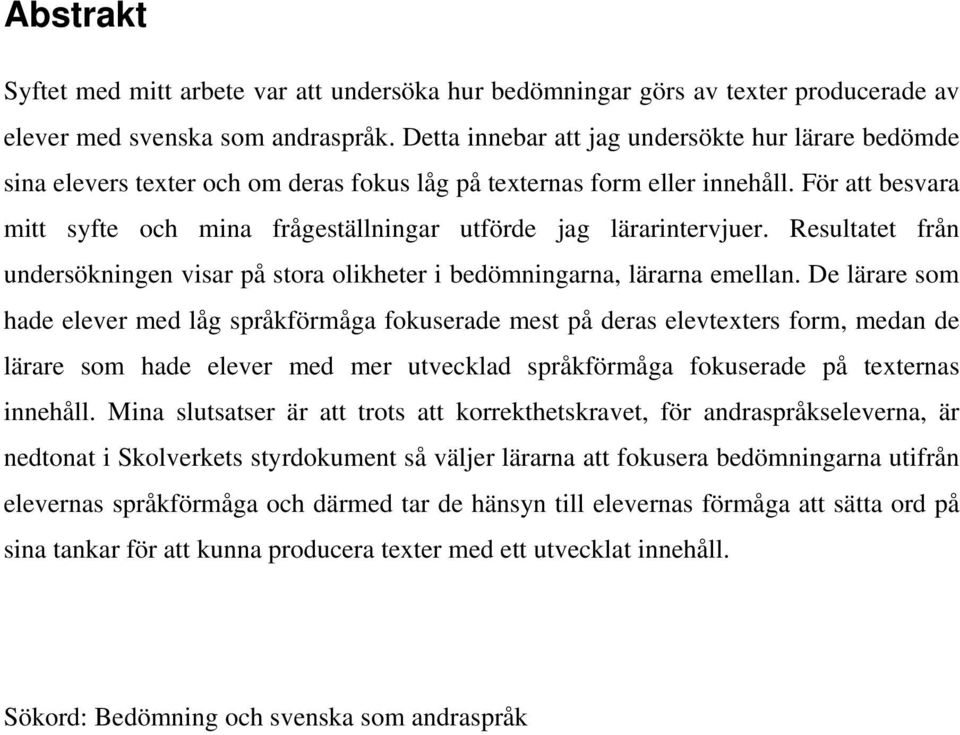 För att besvara mitt syfte och mina frågeställningar utförde jag lärarintervjuer. Resultatet från undersökningen visar på stora olikheter i bedömningarna, lärarna emellan.