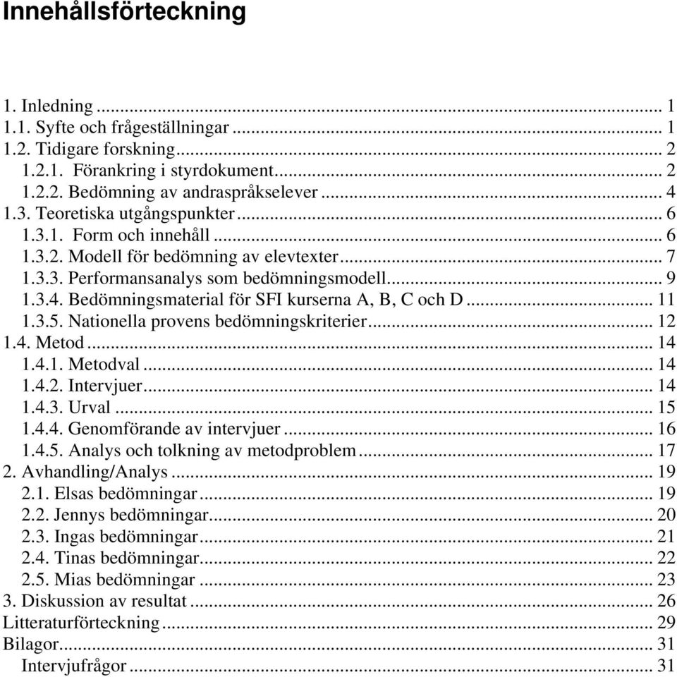 Bedömningsmaterial för SFI kurserna A, B, C och D... 11 1.3.5. Nationella provens bedömningskriterier... 12 1.4. Metod... 14 1.4.1. Metodval... 14 1.4.2. Intervjuer... 14 1.4.3. Urval... 15 1.4.4. Genomförande av intervjuer.