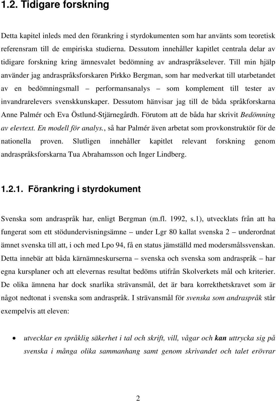 Till min hjälp använder jag andraspråksforskaren Pirkko Bergman, som har medverkat till utarbetandet av en bedömningsmall performansanalys som komplement till tester av invandrarelevers