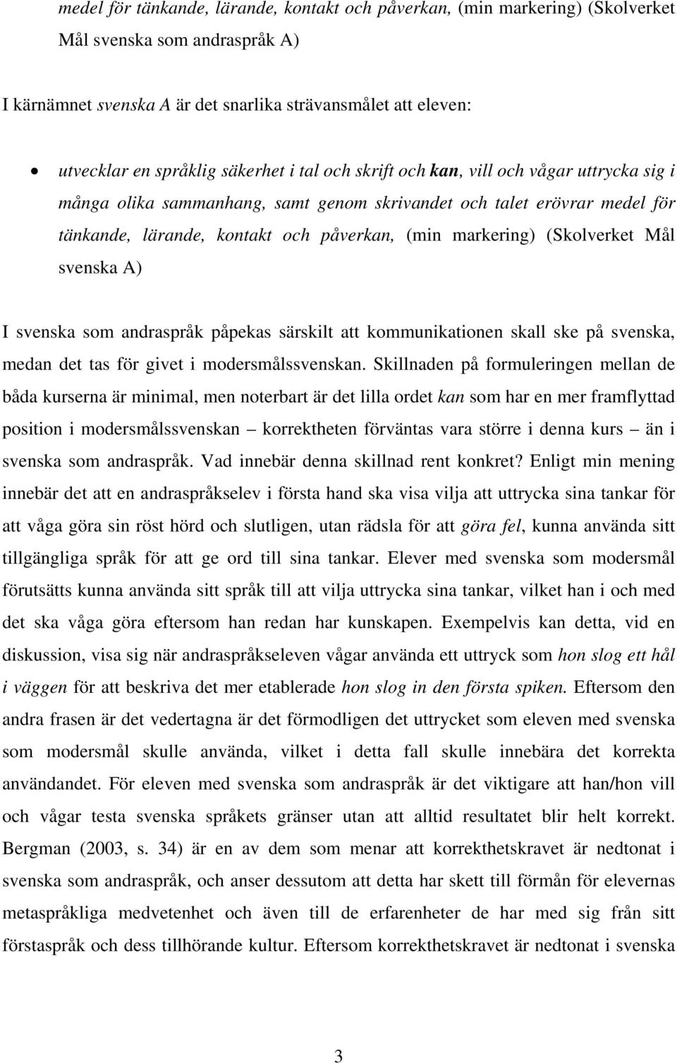 (Skolverket Mål svenska A) I svenska som andraspråk påpekas särskilt att kommunikationen skall ske på svenska, medan det tas för givet i modersmålssvenskan.