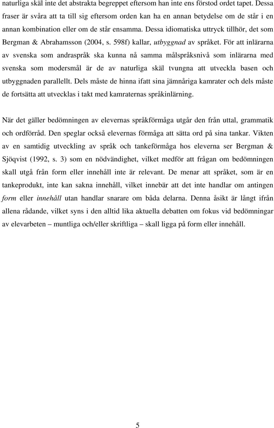 Dessa idiomatiska uttryck tillhör, det som Bergman & Abrahamsson (2004, s. 598f) kallar, utbyggnad av språket.