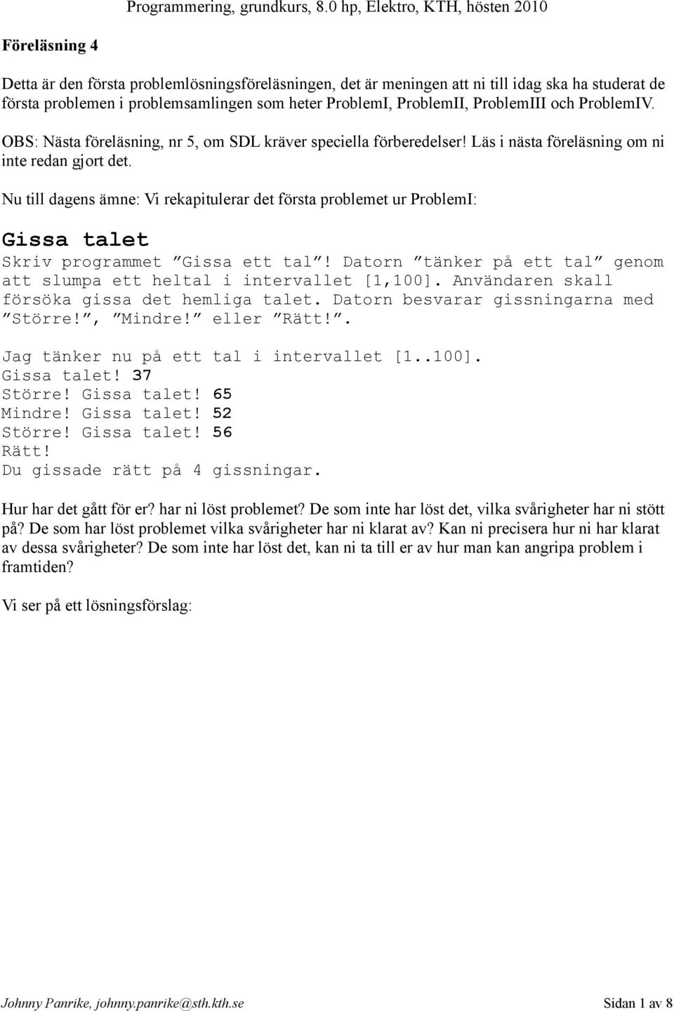 Nu till dagens ämne: Vi rekapitulerar det första problemet ur ProblemI: Gissa talet Skriv programmet Gissa ett tal! Datorn tänker på ett tal genom att slumpa ett heltal i intervallet [1,100].