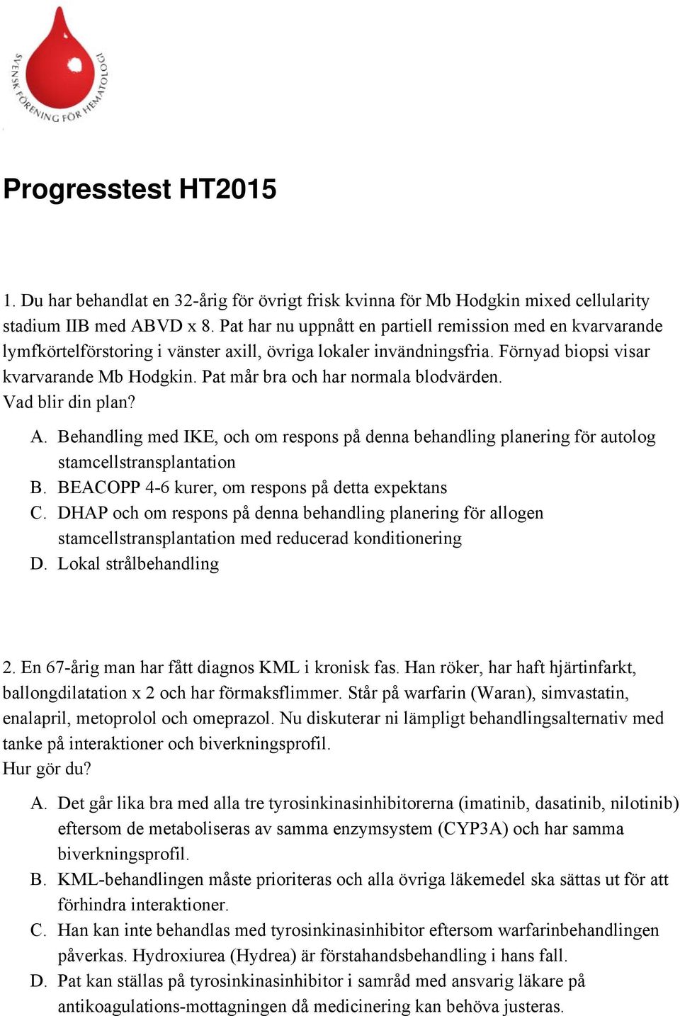 Pat mår bra och har normala blodvärden. Vad blir din plan? A. Behandling med IKE, och om respons på denna behandling planering för autolog stamcellstransplantation B.