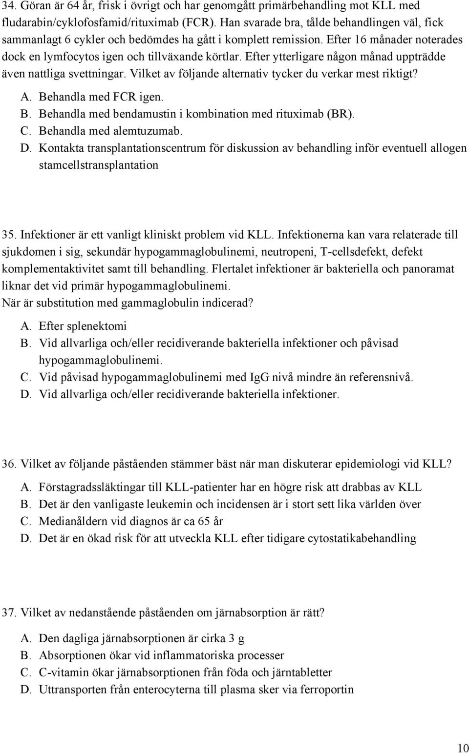 Efter ytterligare någon månad uppträdde även nattliga svettningar. Vilket av följande alternativ tycker du verkar mest riktigt? A. Behandla med FCR igen. B. Behandla med bendamustin i kombination med rituximab (BR).