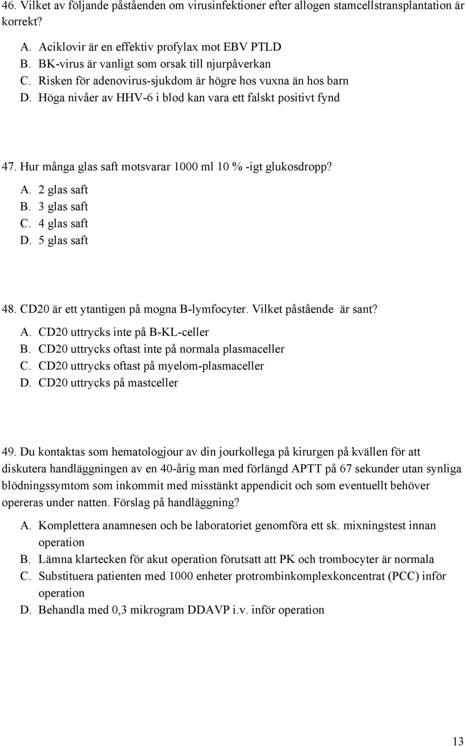 Hur många glas saft motsvarar 1000 ml 10 % -igt glukosdropp? A. 2 glas saft B. 3 glas saft C. 4 glas saft D. 5 glas saft 48. CD20 är ett ytantigen på mogna B-lymfocyter. Vilket påstående är sant? A. CD20 uttrycks inte på B-KL-celler B.