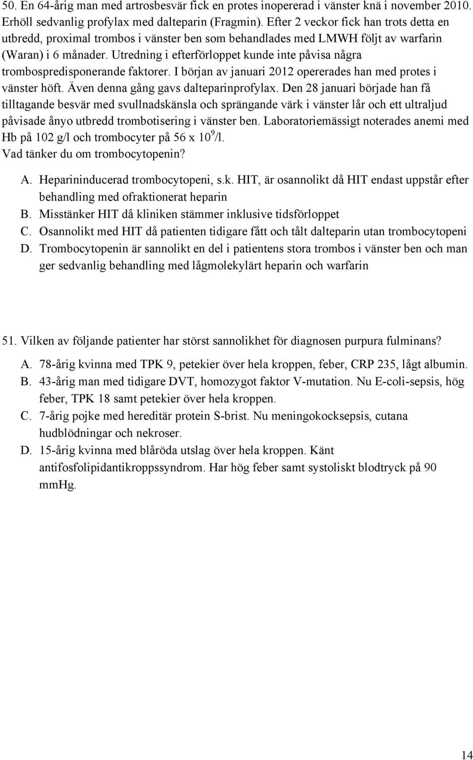 Utredning i efterförloppet kunde inte påvisa några trombospredisponerande faktorer. I början av januari 2012 opererades han med protes i vänster höft. Även denna gång gavs dalteparinprofylax.