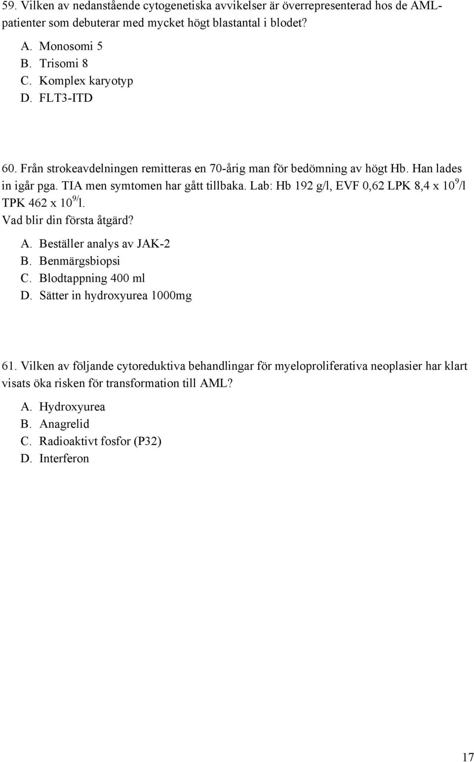 Lab: Hb 192 g/l, EVF 0,62 LPK 8,4 x 10 9 /l TPK 462 x 10 9/ l. Vad blir din första åtgärd? A. Beställer analys av JAK-2 B. Benmärgsbiopsi C. Blodtappning 400 ml D.