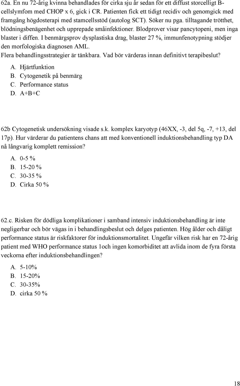 Blodprover visar pancytopeni, men inga blaster i diffen. I benmärgsprov dysplastiska drag, blaster 27 %, immunfenotypning stödjer den morfologiska diagnosen AML.