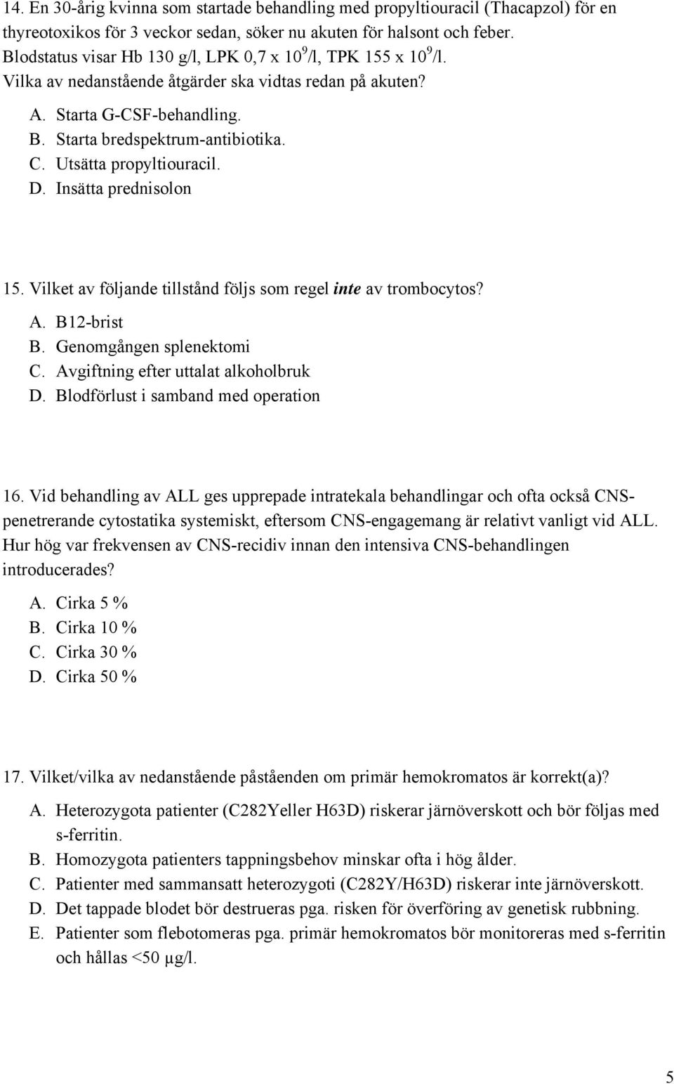 Utsätta propyltiouracil. D. Insätta prednisolon 15. Vilket av följande tillstånd följs som regel inte av trombocytos? A. B12-brist B. Genomgången splenektomi C. Avgiftning efter uttalat alkoholbruk D.