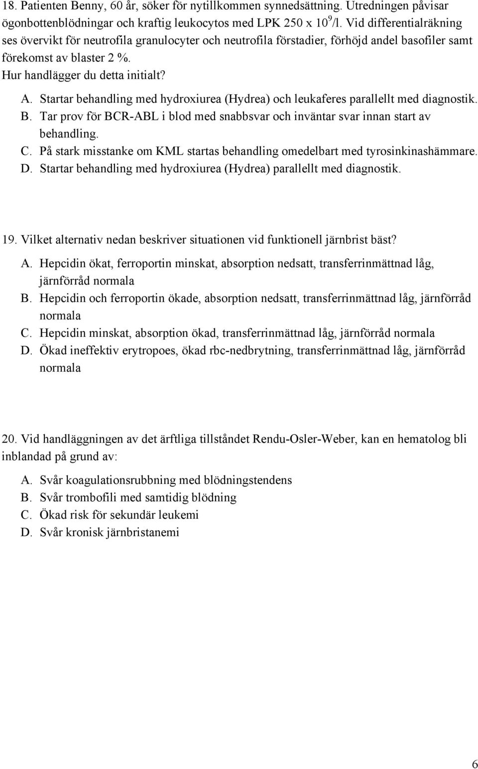 Startar behandling med hydroxiurea (Hydrea) och leukaferes parallellt med diagnostik. B. Tar prov för BCR-ABL i blod med snabbsvar och inväntar svar innan start av behandling. C.