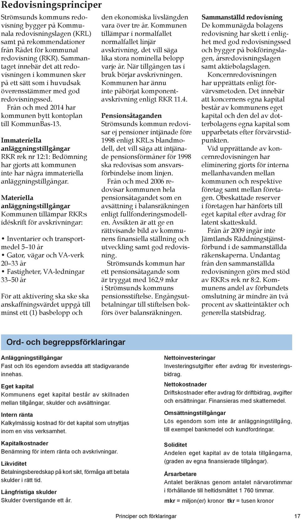 Immateriella anläggningstillgångar RKR rek nr 12:1: Bedömning har gjorts att kommunen inte har några immateriella anläggningstillgångar.