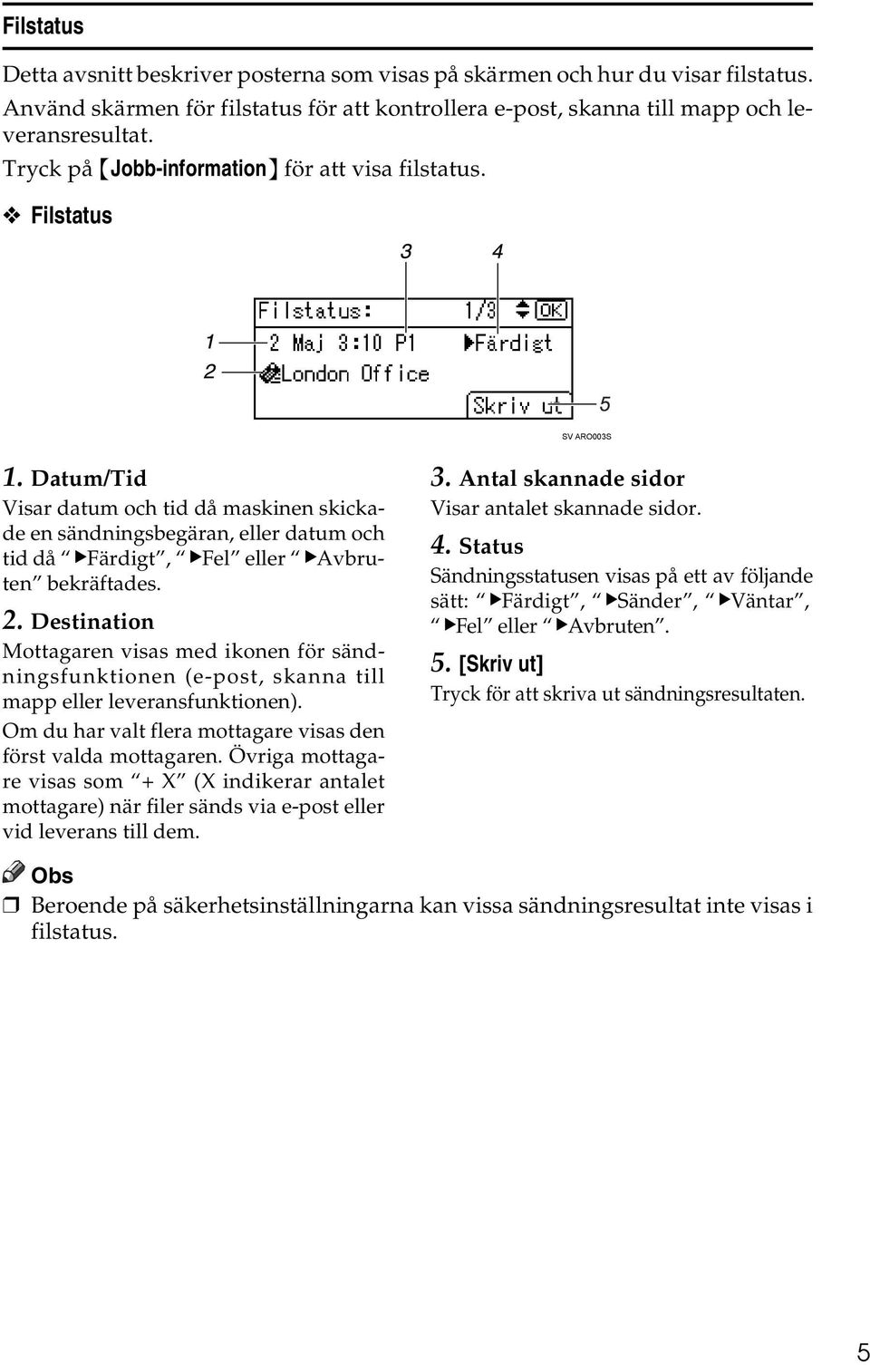 Datum/Tid Visar datum och tid då maskinen skickade en sändningsbegäran, eller datum och tid då VFärdigt, VFel eller VAvbruten bekräftades. 2.