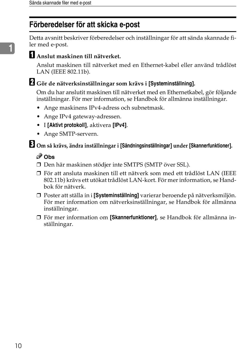 Om du har anslutit maskinen till nätverket med en Ethernetkabel, gör följande inställningar. För mer information, se Handbok för allmänna inställningar. Ange maskinens IPv4-adress och subnetmask.