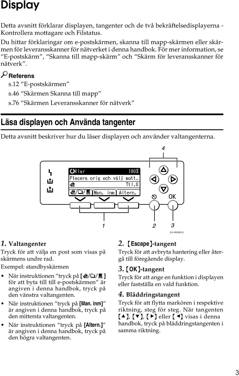 För mer information, se E-postskärm, Skanna till mapp-skärm och Skärm för leveransskanner för nätverk. Referens s.12 E-postskärmen s.46 Skärmen Skanna till mapp s.